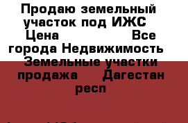 Продаю земельный  участок под ИЖС › Цена ­ 2 150 000 - Все города Недвижимость » Земельные участки продажа   . Дагестан респ.